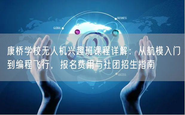 康桥学校无人机兴趣班课程详解:从航模入门到编程飞行,报名费用与社团招生指南 康桥学校无人机兴趣班课程详解:从航模入门到编程飞行,报名费用与社团招生指南