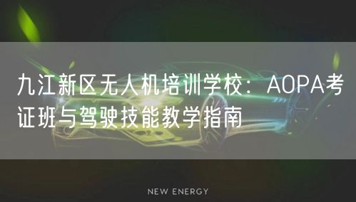 九江新区无人机培训学校:AOPA考证班与驾驶技能教学指南 九江新区无人机培训学校:AOPA考证班与驾驶技能教学指南