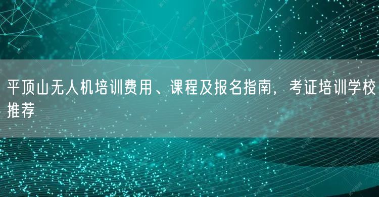 平顶山无人机培训费用、课程及报名指南，考证培训学校推荐