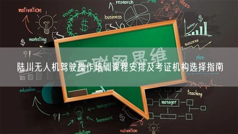 陆川无人机驾驶操作培训课程安排及考证机构选择指南