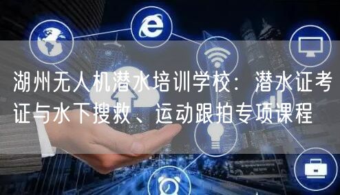 湖州无人机潜水培训学校:潜水证考证与水下搜救、运动跟拍专项课程 湖州无人机潜水培训学校:潜水证考证与水下搜救、运动跟拍专项课程