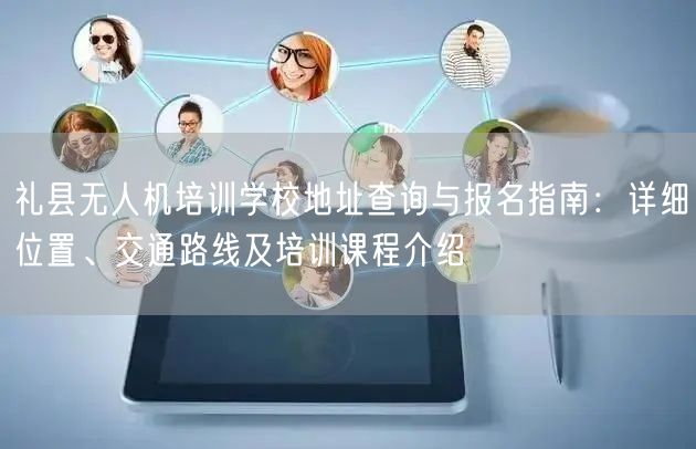 礼县无人机培训学校地址查询与报名指南：详细位置、交通路线及培训课程介绍