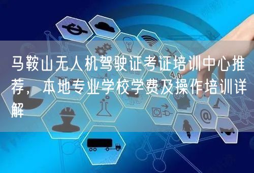马鞍山无人机驾驶证考证培训中心推荐，本地专业学校学费及操作培训详解