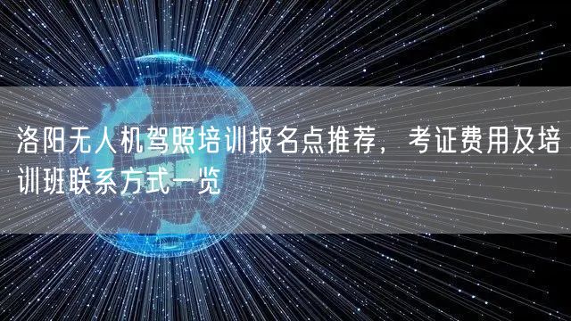 洛阳无人机驾照培训报名点推荐，考证费用及培训班联系方式一览