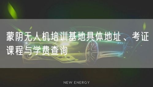 蒙阴无人机培训基地具体地址、考证课程与学费查询