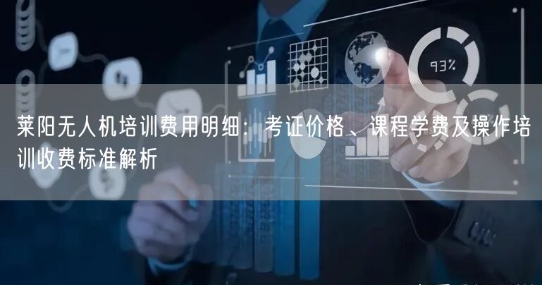 莱阳无人机培训费用明细：考证价格、课程学费及操作培训收费标准解析