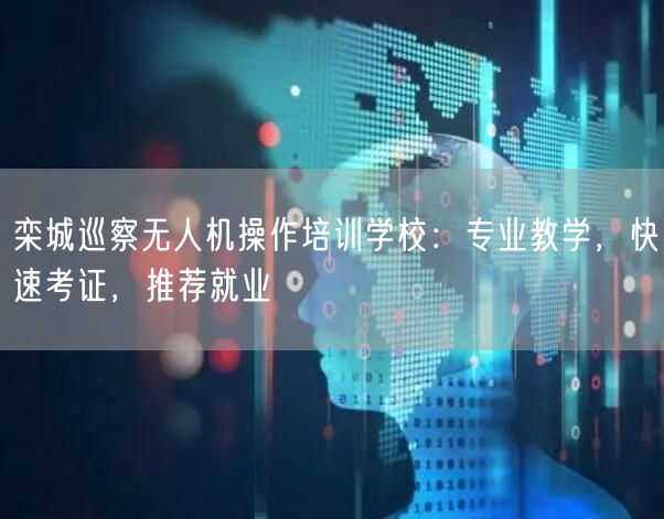 栾城巡察无人机操作培训学校：专业教学，快速考证，推荐就业