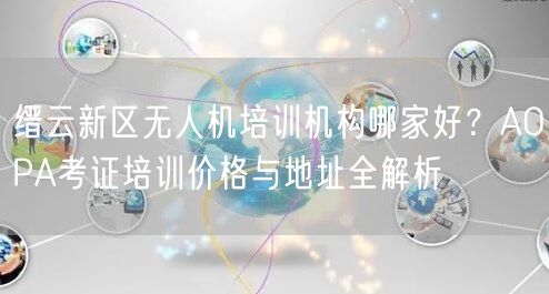 缙云新区无人机培训机构哪家好?AOPA考证培训价格与地址全解析 缙云新区无人机培训机构哪家好?AOPA考证培训价格与地址全解析