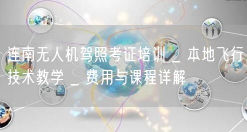 连南无人机驾照考证培训 _ 本地飞行技术教学 _ 费用与课程详解