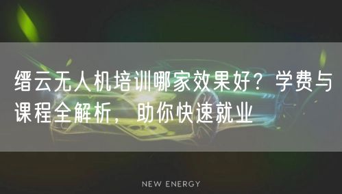 缙云无人机培训哪家效果好?学费与课程全解析,助你快速就业