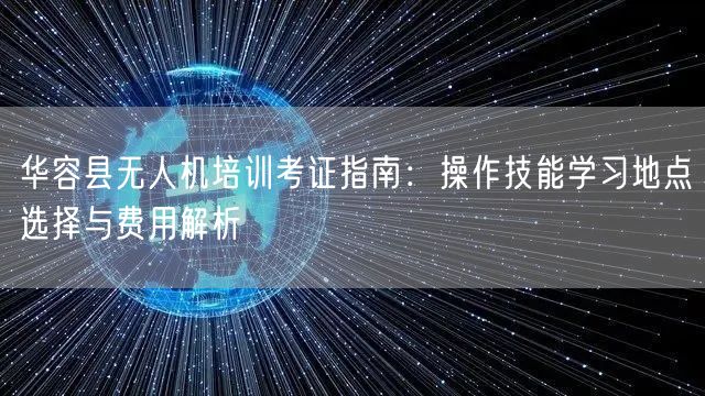 华容县无人机培训考证指南：操作技能学习地点选择与费用解析