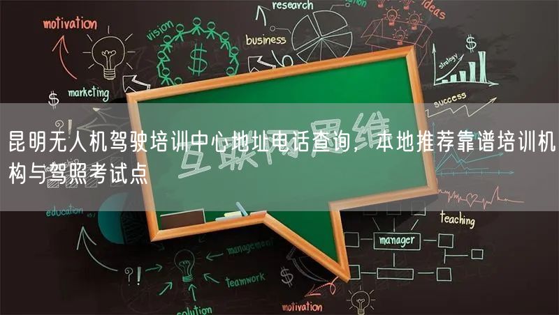 昆明无人机驾驶培训中心地址电话查询，本地推荐靠谱培训机构与驾照考试点