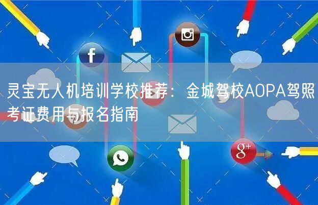 灵宝无人机培训学校推荐:金城驾校AOPA驾照考证费用与报名指南