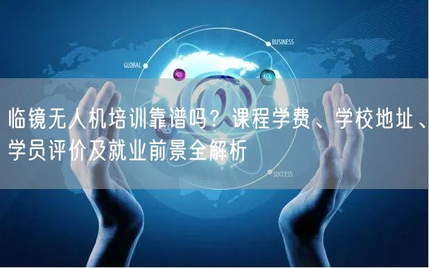 临镜无人机培训靠谱吗?课程学费、学校地址、学员评价及就业前景全解析