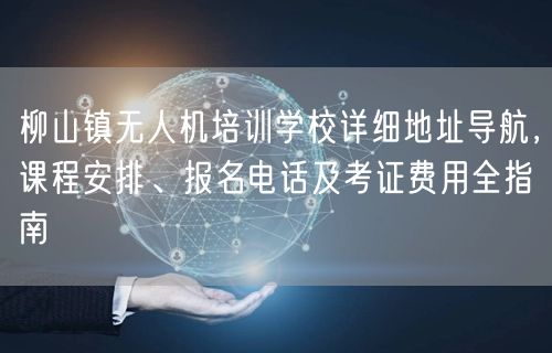 柳山镇无人机培训学校详细地址导航,课程安排、报名电话及考证费用全指南 柳山镇无人机培训学校详细地址导航,课程安排、报名电话及考证费用全指南
