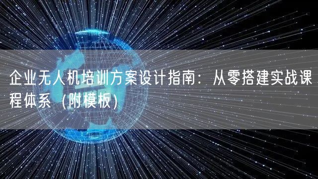 企业无人机培训方案设计指南:从零搭建实战课程体系(附模板) 企业无人机培训方案设计指南:从零搭建实战课程体系(附模板)