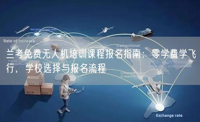 兰考免费无人机培训课程报名指南：零学费学飞行，学校选择与报名流程