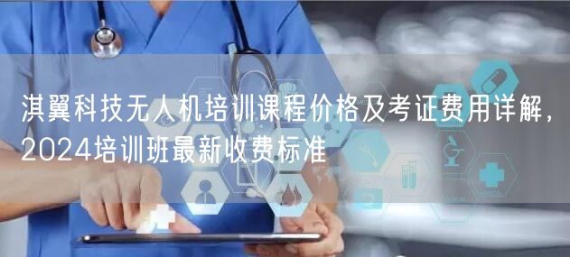 淇翼科技无人机培训课程价格及考证费用详解,2024培训班最新收费标准 淇翼科技无人机培训课程价格及考证费用详解,2024培训班最新收费标准