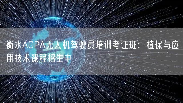 衡水AOPA无人机驾驶员培训考证班:植保与应用技术课程招生中