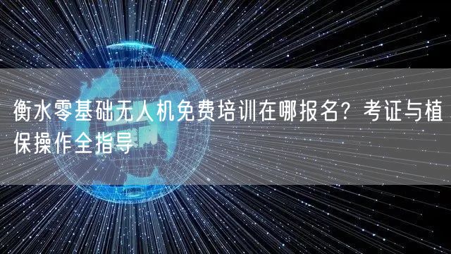 衡水零基础无人机免费培训在哪报名?考证与植保操作全指导