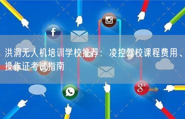 洪洞无人机培训学校推荐：凌控驾校课程费用、操作证考试指南
