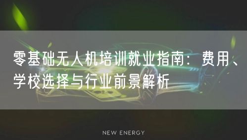零基础无人机培训就业指南:费用、学校选择与行业前景解析
