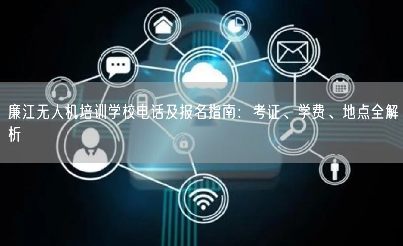 廉江无人机培训学校电话及报名指南：考证、学费、地点全解析
