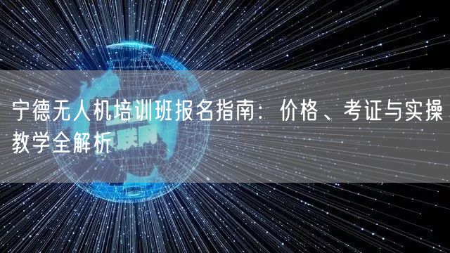 宁德无人机培训班报名指南：价格、考证与实操教学全解析