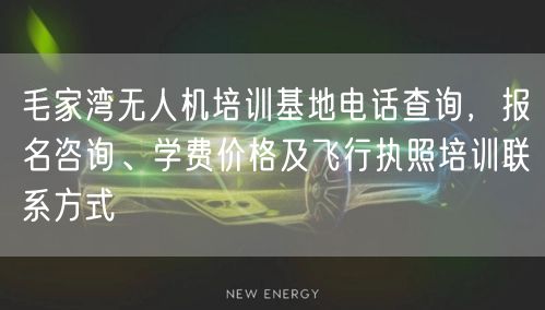 毛家湾无人机培训基地电话查询，报名咨询、学费价格及飞行执照培训联系方式
