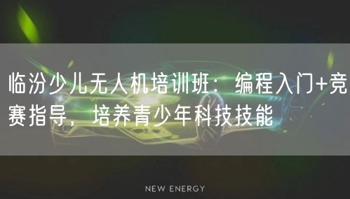 临汾少儿无人机培训班:编程入门+竞赛指导,培养青少年科技技能