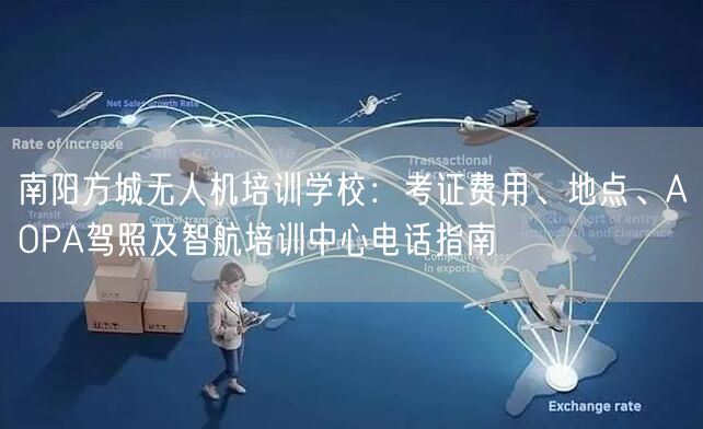南阳方城无人机培训学校：考证费用、地点、AOPA驾照及智航培训中心电话指南