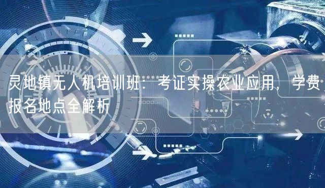 灵地镇无人机培训班:考证实操农业应用,学费报名地点全解析 灵地镇无人机培训班:考证实操农业应用,学费报名地点全解析