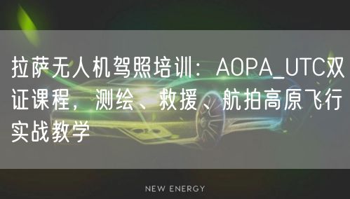 拉萨无人机驾照培训：AOPA_UTC双证课程，测绘、救援、航拍高原飞行实战教学