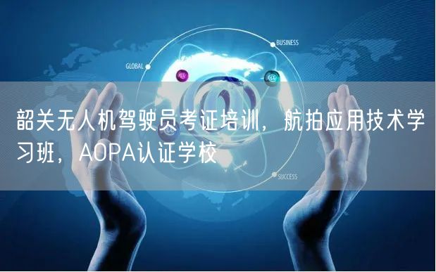 韶关无人机驾驶员考证培训,航拍应用技术学习班,AOPA认证学校 韶关无人机驾驶员考证培训,航拍应用技术学习班,AOPA认证学校