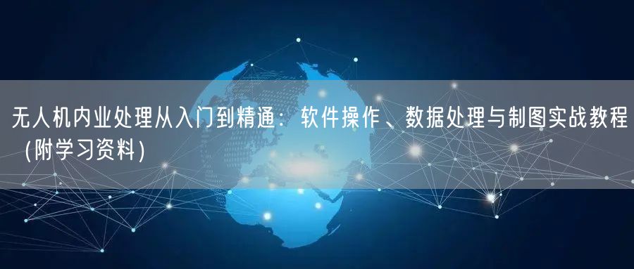 无人机内业处理从入门到精通:软件操作、数据处理与制图实战教程(附学习资料) 无人机内业处理从入门到精通:软件操作、数据处理与制图实战教程(附学习资料)