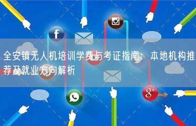 全安镇无人机培训学费与考证指南:本地机构推荐及就业方向解析 全安镇无人机培训学费与考证指南:本地机构推荐及就业方向解析