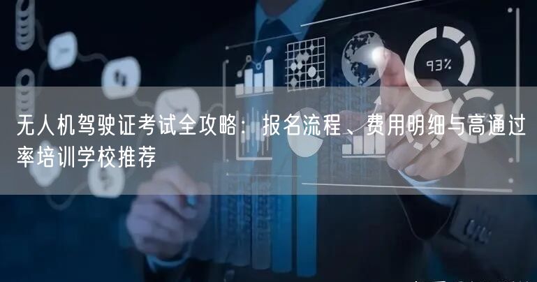 无人机驾驶证考试全攻略：报名流程、费用明细与高通过率培训学校推荐