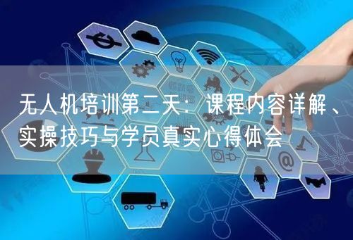 无人机培训第二天:课程内容详解、实操技巧与学员真实心得体会 无人机培训第二天:课程内容详解、实操技巧与学员真实心得体会