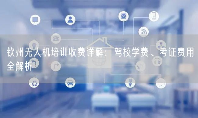 钦州无人机培训收费详解：驾校学费、考证费用全解析