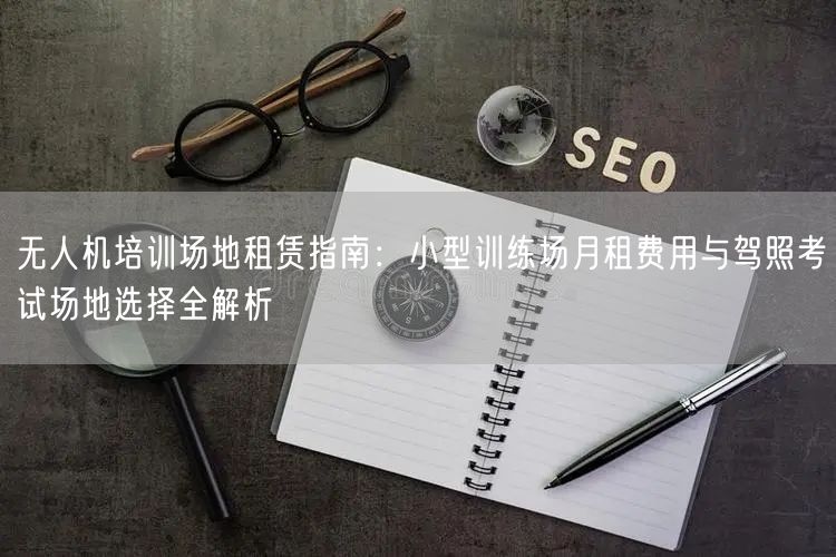 无人机培训场地租赁指南:小型训练场月租费用与驾照考试场地选择全解析 无人机培训场地租赁指南:小型训练场月租费用与驾照考试场地选择全解析