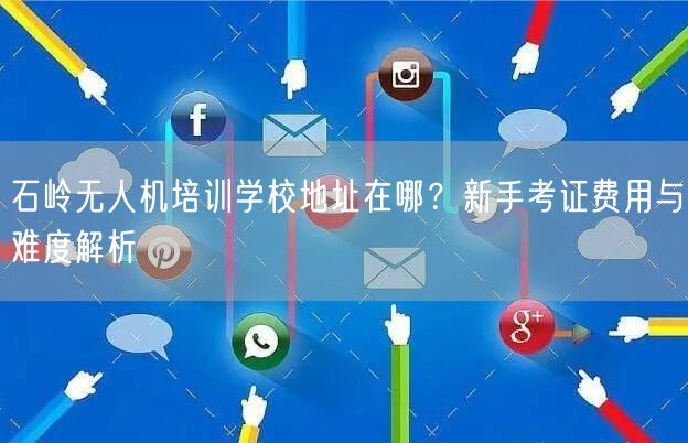 石岭无人机培训学校地址在哪?新手考证费用与难度解析 石岭无人机培训学校地址在哪?新手考证费用与难度解析