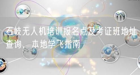 石岐无人机培训报名点及考证班地址查询，本地学飞指南