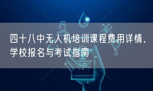 四十八中无人机培训课程费用详情,学校报名与考试指南 四十八中无人机培训课程费用详情,学校报名与考试指南