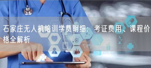 石家庄无人机培训学费明细：考证费用、课程价格全解析