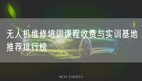 无人机维修培训课程收费与实训基地推荐排行榜