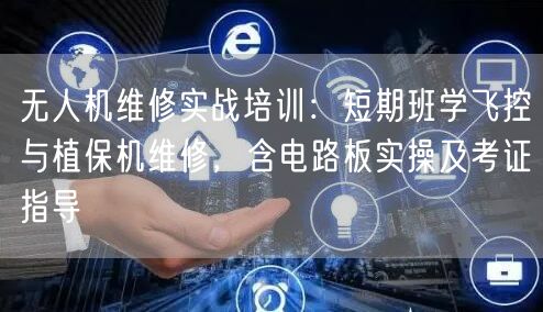 无人机维修实战培训:短期班学飞控与植保机维修,含电路板实操及考证指导 无人机维修实战培训:短期班学飞控与植保机维修,含电路板实操及考证指导