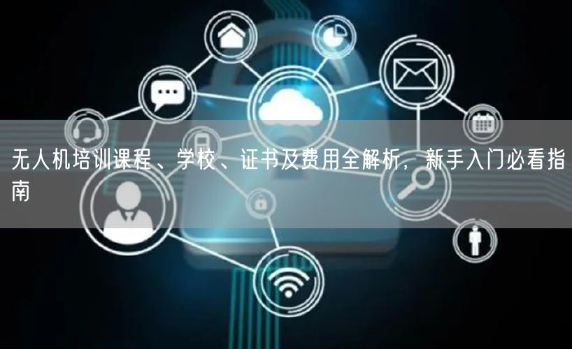 无人机培训课程、学校、证书及费用全解析，新手入门必看指南