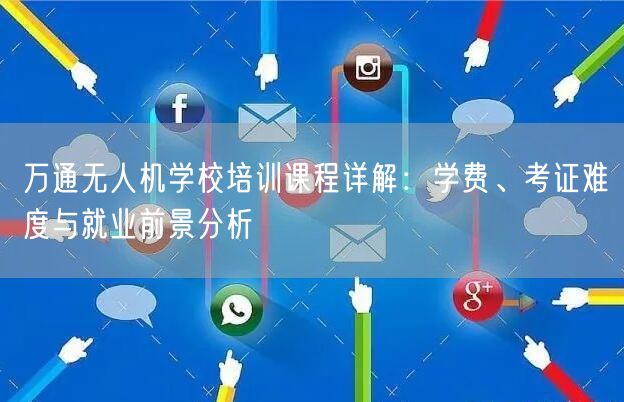 万通无人机学校培训课程详解：学费、考证难度与就业前景分析