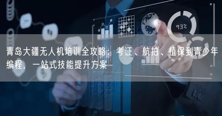 青岛大疆无人机培训全攻略:考证、航拍、植保到青少年编程,一站式技能提升方案 青岛大疆无人机培训全攻略:考证、航拍、植保到青少年编程,一站式技能提升方案