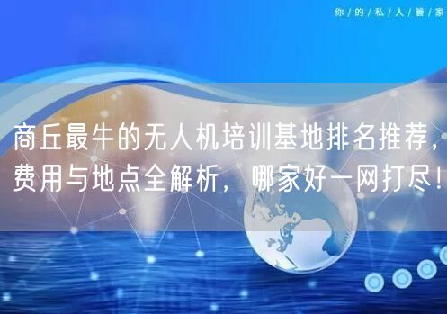 商丘最牛的无人机培训基地排名推荐，费用与地点全解析，哪家好一网打尽！